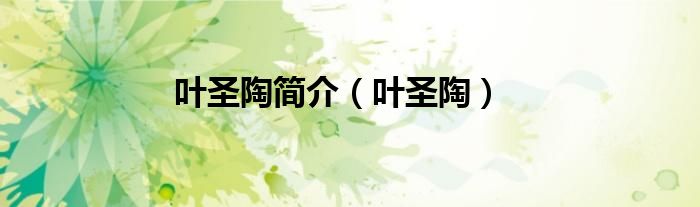 叶圣陶简介（叶圣陶）