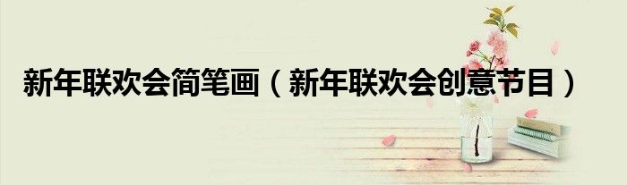 新年联欢会简笔画（新年联欢会创意节目）