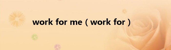 work for me（work for）