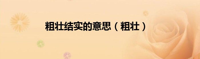 粗壮结实的意思（粗壮）