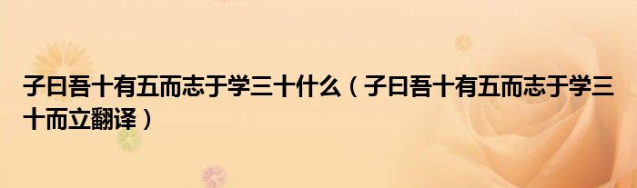 子曰吾十有五而志于学三十什么（子曰吾十有五而志于学三十而立翻译）