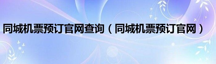 同城机票预订官网查询（同城机票预订官网）