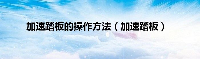 加速踏板的操作方法（加速踏板）