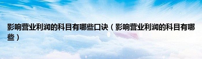 影响营业利润的科目有哪些口诀（影响营业利润的科目有哪些）