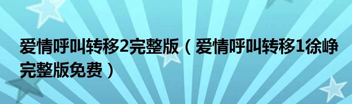 爱情呼叫转移2完整版（爱情呼叫转移1徐峥完整版免费）