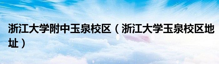 浙江大学附中玉泉校区（浙江大学玉泉校区地址）