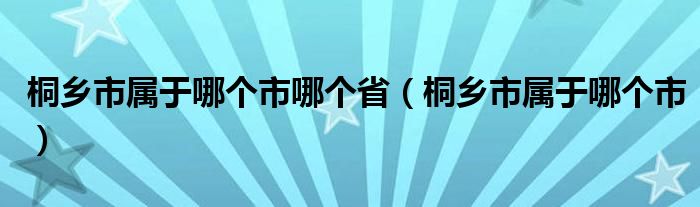 桐乡市属于哪个市哪个省（桐乡市属于哪个市）