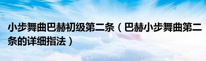 小步舞曲巴赫初级第二条（巴赫小步舞曲第二条的详细指法）