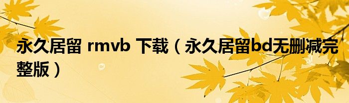 永久居留 rmvb 下载（永久居留bd无删减完整版）
