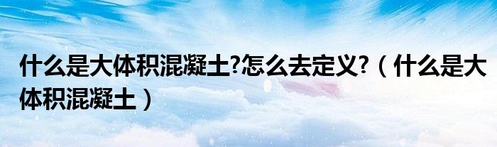 什么是大体积混凝土?怎么去定义?（什么是大体积混凝土）