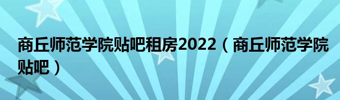 商丘师范学院贴吧租房2022（商丘师范学院贴吧）