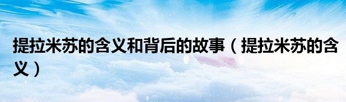 提拉米苏的含义和背后的故事（提拉米苏的含义）