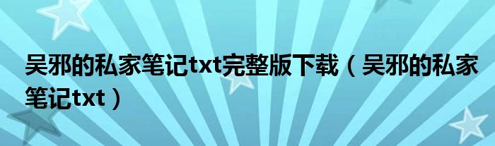 吴邪的私家笔记txt完整版下载（吴邪的私家笔记txt）
