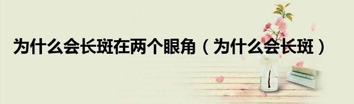 为什么会长斑在两个眼角（为什么会长斑）