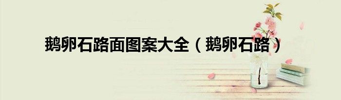 鹅卵石路面图案大全（鹅卵石路）