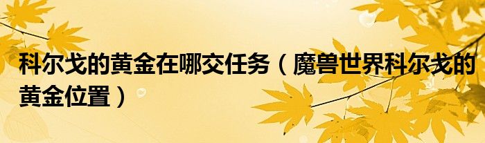 科尔戈的黄金在哪交任务（魔兽世界科尔戈的黄金位置）