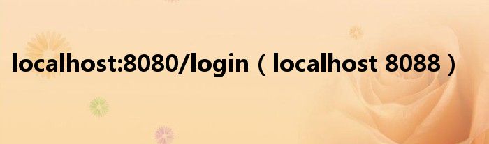 localhost:8080/login（localhost 8088）