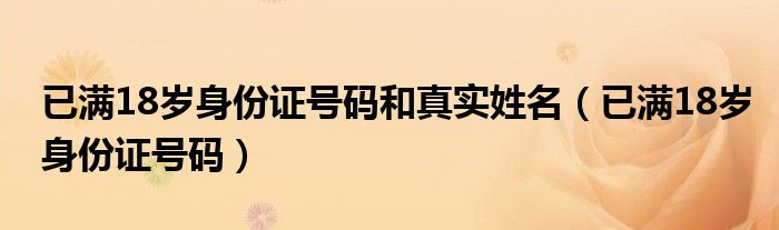 已满18岁身份证号码和真实姓名（已满18岁身份证号码）