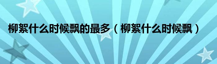柳絮什么时候飘的最多（柳絮什么时候飘）