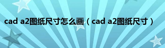 cad a2图纸尺寸怎么画（cad a2图纸尺寸）