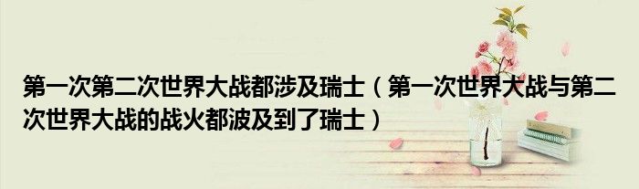 第一次第二次世界大战都涉及瑞士（第一次世界大战与第二次世界大战的战火都波及到了瑞士）