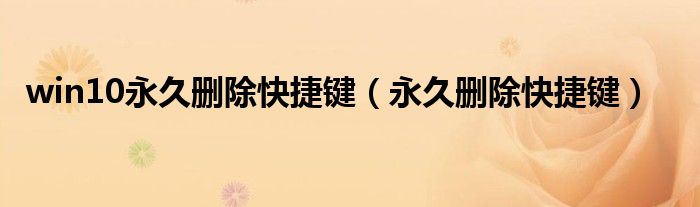 win10永久删除快捷键（永久删除快捷键）