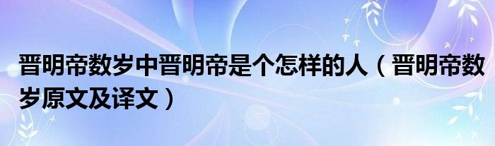 晋明帝数岁中晋明帝是个怎样的人（晋明帝数岁原文及译文）