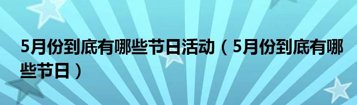 5月份到底有哪些节日活动（5月份到底有哪些节日）