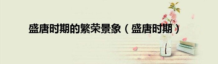盛唐时期的繁荣景象（盛唐时期）