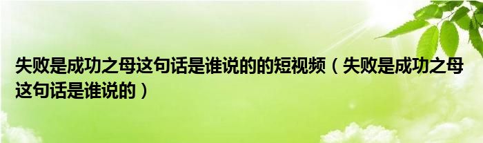 失败是成功之母这句话是谁说的的短视频（失败是成功之母 这句话是谁说的）
