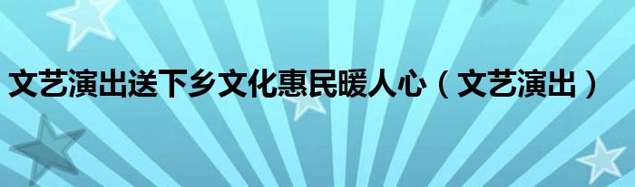 文艺演出送下乡文化惠民暖人心（文艺演出）