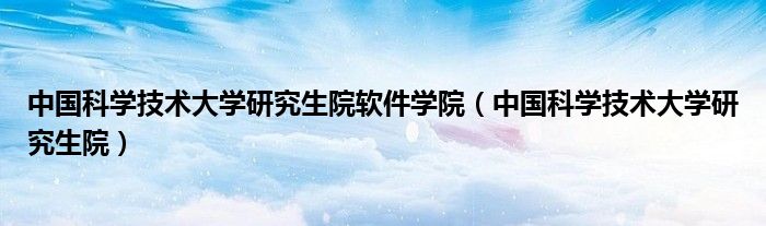中国科学技术大学研究生院软件学院（中国科学技术大学研究生院）