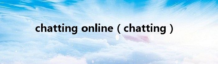 chatting online（chatting）