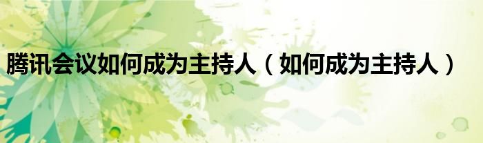 腾讯会议如何成为主持人（如何成为主持人）