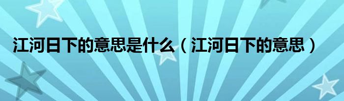 江河日下的意思是什么（江河日下的意思）