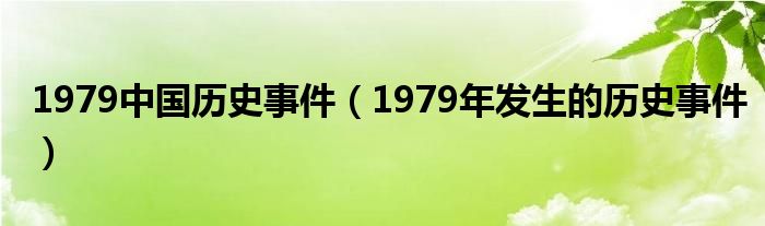 1979中国历史事件（1979年发生的历史事件）