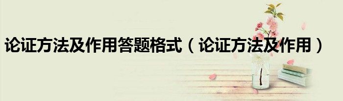 论证方法及作用答题格式（论证方法及作用）