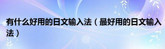 有什么好用的日文输入法（最好用的日文输入法）