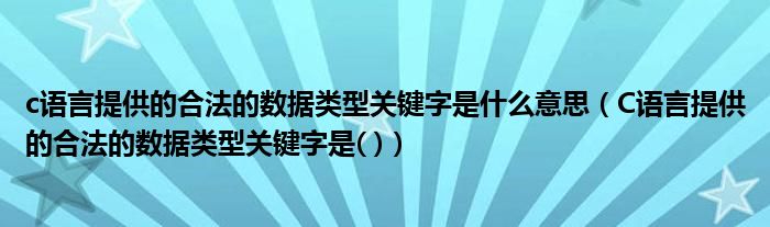c语言提供的合法的数据类型关键字是什么意思（C语言提供的合法的数据类型关键字是( )）