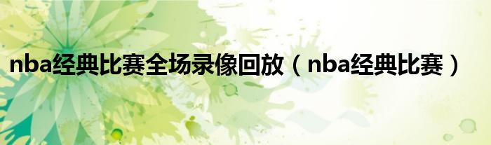 nba经典比赛全场录像回放（nba经典比赛）