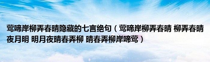 莺啼岸柳弄春晴隐藏的七言绝句（莺啼岸柳弄春晴 柳弄春晴夜月明 明月夜晴春弄柳 晴春弄柳岸啼莺）