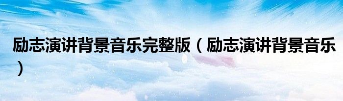 励志演讲背景音乐完整版（励志演讲背景音乐）