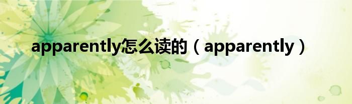 apparently怎么读的（apparently）