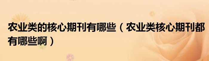农业类的核心期刊有哪些（农业类核心期刊都有哪些啊）