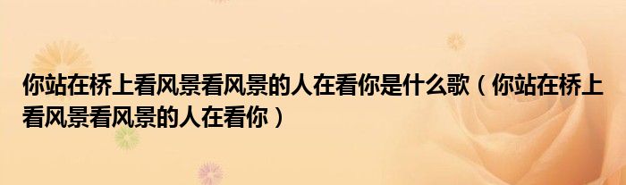 你站在桥上看风景看风景的人在看你是什么歌（你站在桥上看风景看风景的人在看你）