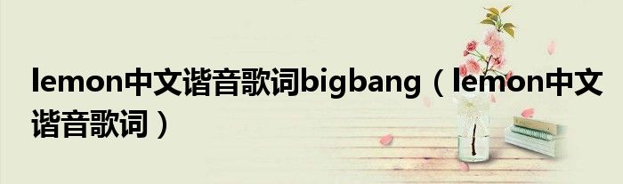 lemon中文谐音歌词bigbang（lemon中文谐音歌词）