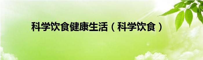 科学饮食健康生活（科学饮食）