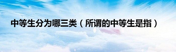 中等生分为哪三类（所谓的中等生是指）