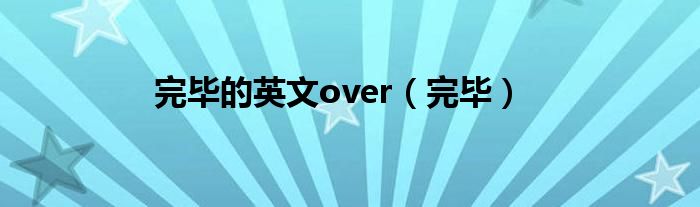完毕的英文over（完毕）