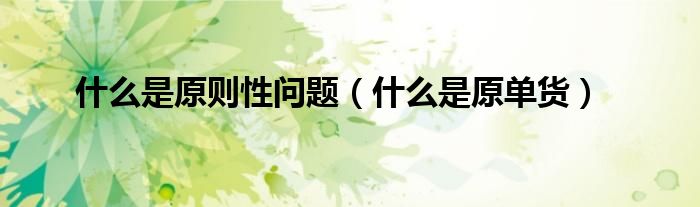 什么是原则性问题（什么是原单货）